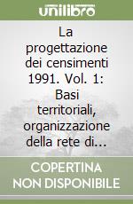 La progettazione dei censimenti 1991. Vol. 1: Basi territoriali, organizzazione della rete di rilevazione, campagna di informazione, piano dei controlli libro