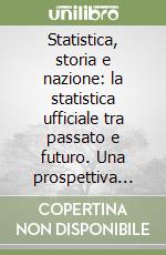 Statistica, storia e nazione: la statistica ufficiale tra passato e futuro. Una prospettiva comparata libro