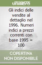 Gli indici delle vendite al dettaglio nel 1996. Numeri indici a prezzi correnti con base 1995 = 100 libro