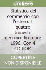 Statistica del commercio con l'estero. I quattro trimestri gennaio-dicembre 1996. Con 4 CD-ROM libro