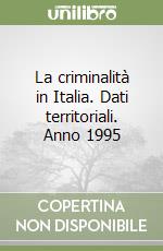 La criminalità in Italia. Dati territoriali. Anno 1995 libro