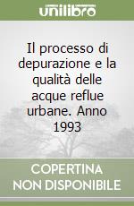 Il processo di depurazione e la qualità delle acque reflue urbane. Anno 1993 libro
