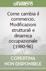 Come cambia il commercio. Modificazioni strutturali e dinamica occupazionale (1980-96) libro