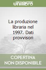 La produzione libraria nel 1997. Dati provvisori libro