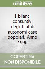 I bilanci consuntivi degli Istituti autonomi case popolari. Anno 1996 libro