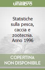 Statistiche sulla pesca, caccia e zootecnia. Anno 1996 libro