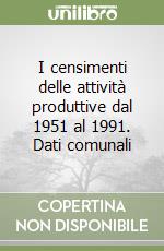 I censimenti delle attività produttive dal 1951 al 1991. Dati comunali libro