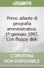 Primo atlante di geografia amministrativa. 1º gennaio 1997. Con floppy disk libro