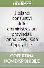 I bilanci consuntivi delle amministrazioni provinciali. Anno 1996. Con floppy disk libro