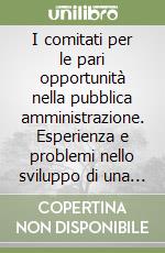 I comitati per le pari opportunità nella pubblica amministrazione. Esperienza e problemi nello sviluppo di una cultura di genere libro