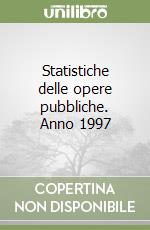 Statistiche delle opere pubbliche. Anno 1997 libro