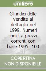 Gli indici delle vendite al dettaglio nel 1999. Numeri indici a prezzi correnti con base 1995=100 libro