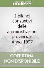 I bilanci consuntivi delle amministrazioni provinciali. Anno 1997 libro