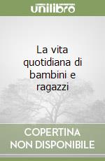 La vita quotidiana di bambini e ragazzi libro