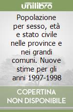 Popolazione per sesso, età e stato civile nelle province e nei grandi comuni. Nuove stime per gli anni 1997-1998 libro