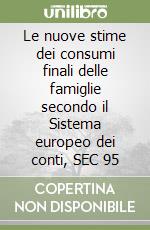 Le nuove stime dei consumi finali delle famiglie secondo il Sistema europeo dei conti, SEC 95 libro