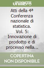 Atti della 4ª Conferenza nazionale di statistica. Vol. 5: Innovazione di prodotto e di processo nella statistica ufficiale libro