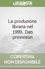 La produzione libraria nel 1999. Dati provvisori libro