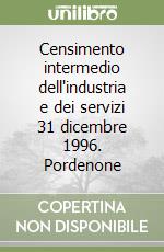 Censimento intermedio dell'industria e dei servizi 31 dicembre 1996. Pordenone libro