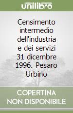 Censimento intermedio dell'industria e dei servizi 31 dicembre 1996. Pesaro Urbino libro