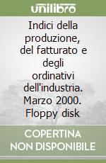 Indici della produzione, del fatturato e degli ordinativi dell'industria. Marzo 2000. Floppy disk libro