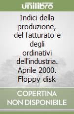 Indici della produzione, del fatturato e degli ordinativi dell'industria. Aprile 2000. Floppy disk libro