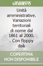 Unità amministrative. Variazioni territoriali di nome dal 1861 al 2000. . Con floppy disk libro