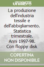 La produzione dell'industria tessile e dell'abbigliamento. Statistica trimestrale. Anni 1997-98. Con floppy disk libro