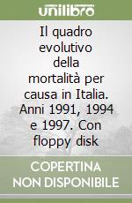 Il quadro evolutivo della mortalità per causa in Italia. Anni 1991, 1994 e 1997. Con floppy disk libro