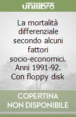 La mortalità differenziale secondo alcuni fattori socio-economici. Anni 1991-92. Con floppy disk libro