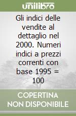 Gli indici delle vendite al dettaglio nel 2000. Numeri indici a prezzi correnti con base 1995 = 100 libro