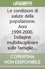 Le condizioni di salute della popolazione. Anni 1999-2000. Indagine multidisciplinare sulle famiglie «Condizione di salute e ricorso ai servizi sanitari» libro