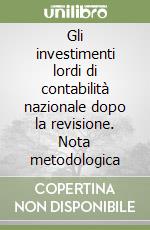 Gli investimenti lordi di contabilità nazionale dopo la revisione. Nota metodologica libro