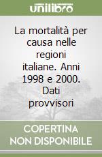 La mortalità per causa nelle regioni italiane. Anni 1998 e 2000. Dati provvisori libro