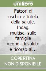 Fattori di rischio e tutela della salute. Indag. multisc. sulle famiglie «cond. di salute e ricorso al serv. sanit.» 1999-2000 libro