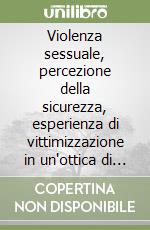 Violenza sessuale, percezione della sicurezza, esperienza di vittimizzazione in un'ottica di genere libro