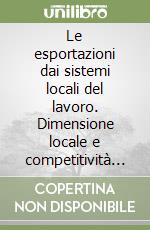 Le esportazioni dai sistemi locali del lavoro. Dimensione locale e competitività dell'Italia sui mercati internazionali libro