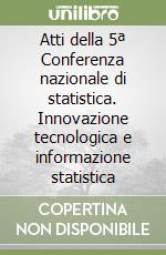 Atti della 5ª Conferenza nazionale di statistica. Innovazione tecnologica e informazione statistica libro