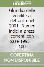 Gli indici delle vendite al dettaglio nel 2001. Numeri indici a prezzi correnti con base 1995 = 100 libro