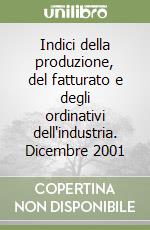 Indici della produzione, del fatturato e degli ordinativi dell'industria. Dicembre 2001 libro