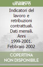 Indicatori del lavoro e retribuzioni contrattuali. Dati mensili. Anni 1999-2001. Febbraio 2002 libro