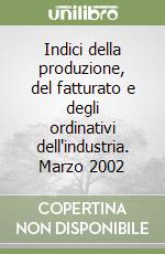 Indici della produzione, del fatturato e degli ordinativi dell'industria. Marzo 2002 libro