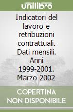 Indicatori del lavoro e retribuzioni contrattuali. Dati mensili. Anni 1999-2001. Marzo 2002 libro