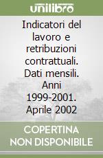 Indicatori del lavoro e retribuzioni contrattuali. Dati mensili. Anni 1999-2001. Aprile 2002 libro