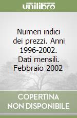 Numeri indici dei prezzi. Anni 1996-2002. Dati mensili. Febbraio 2002 libro