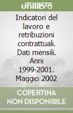 Indicatori del lavoro e retribuzioni contrattuali. Dati mensili. Anni 1999-2001. Maggio 2002 libro