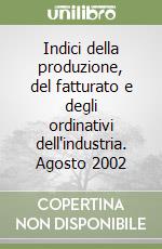 Indici della produzione, del fatturato e degli ordinativi dell'industria. Agosto 2002 libro