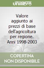 Valore aggiunto ai prezzi di base dell'agricoltura per regione. Anni 1998-2003 libro