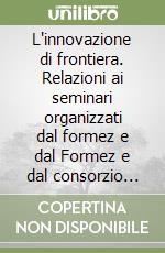 L'innovazione di frontiera. Relazioni ai seminari organizzati dal formez e dal Formez e dal consorzio MIPA su quattro temi di particolare interesse libro