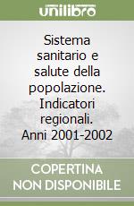 Sistema sanitario e salute della popolazione. Indicatori regionali. Anni 2001-2002 libro